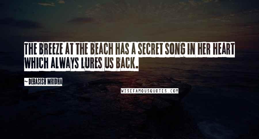 Debasish Mridha Quotes: The breeze at the beach has a secret song in her heart which always lures us back.