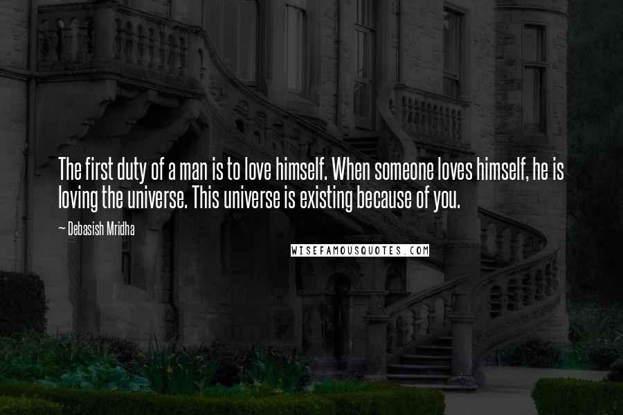 Debasish Mridha Quotes: The first duty of a man is to love himself. When someone loves himself, he is loving the universe. This universe is existing because of you.