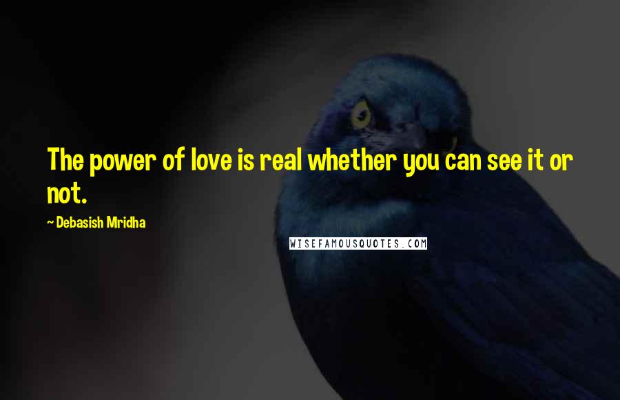 Debasish Mridha Quotes: The power of love is real whether you can see it or not.