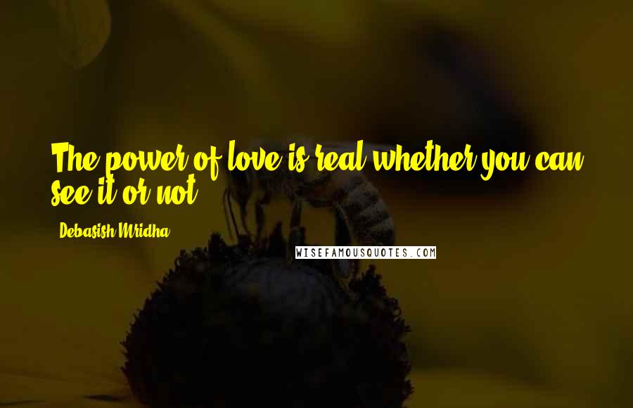 Debasish Mridha Quotes: The power of love is real whether you can see it or not.