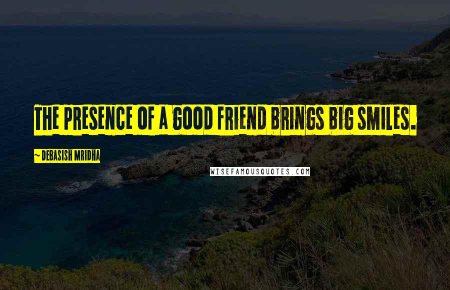 Debasish Mridha Quotes: The presence of a good friend brings big smiles.