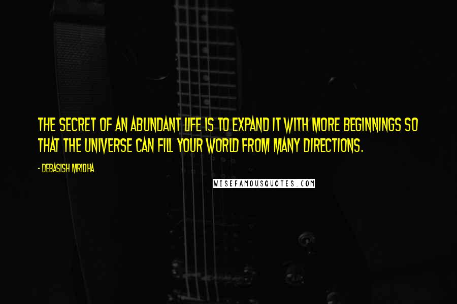 Debasish Mridha Quotes: The secret of an abundant life is to expand it with more beginnings so that the universe can fill your world from many directions.