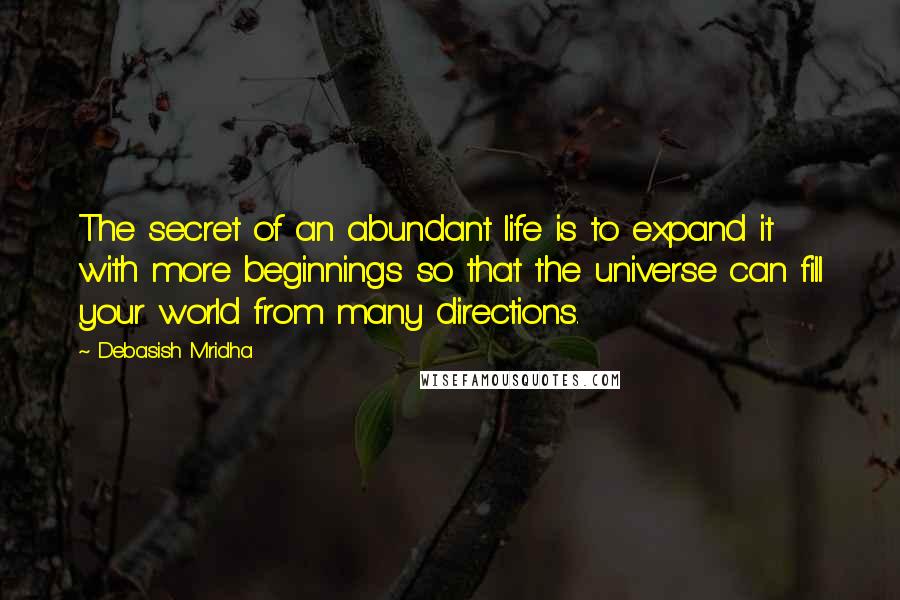 Debasish Mridha Quotes: The secret of an abundant life is to expand it with more beginnings so that the universe can fill your world from many directions.