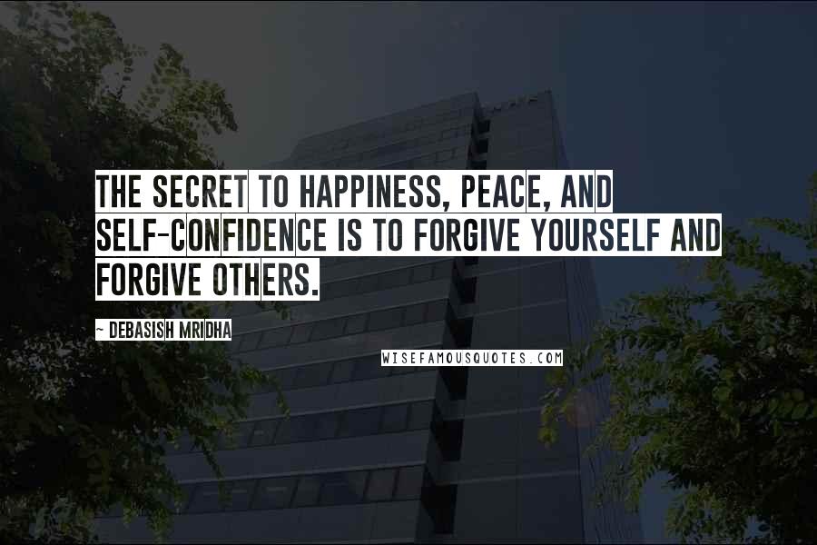 Debasish Mridha Quotes: The secret to happiness, peace, and self-confidence is to forgive yourself and forgive others.