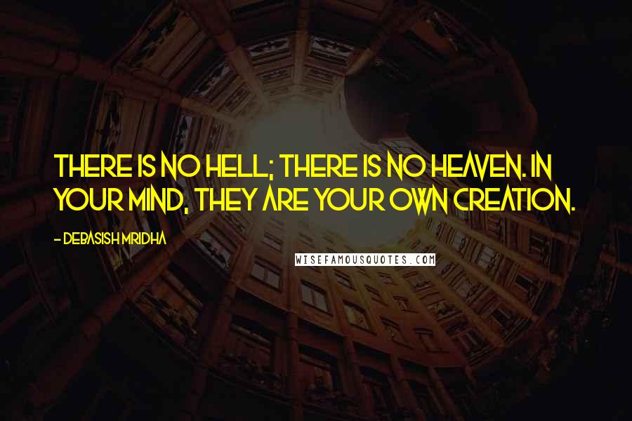 Debasish Mridha Quotes: There is no hell; there is no heaven. In your mind, they are your own creation.