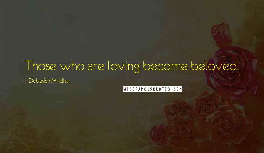 Debasish Mridha Quotes: Those who are loving become beloved.