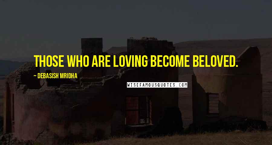 Debasish Mridha Quotes: Those who are loving become beloved.