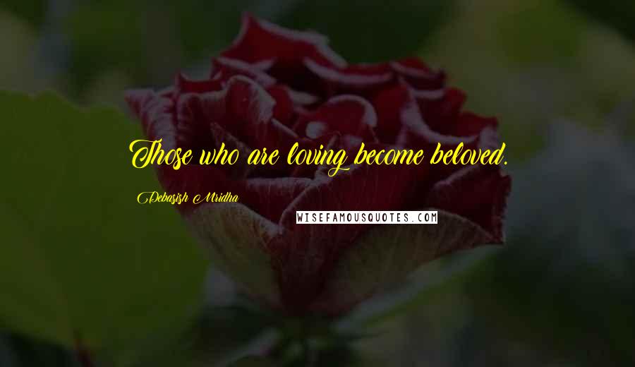 Debasish Mridha Quotes: Those who are loving become beloved.