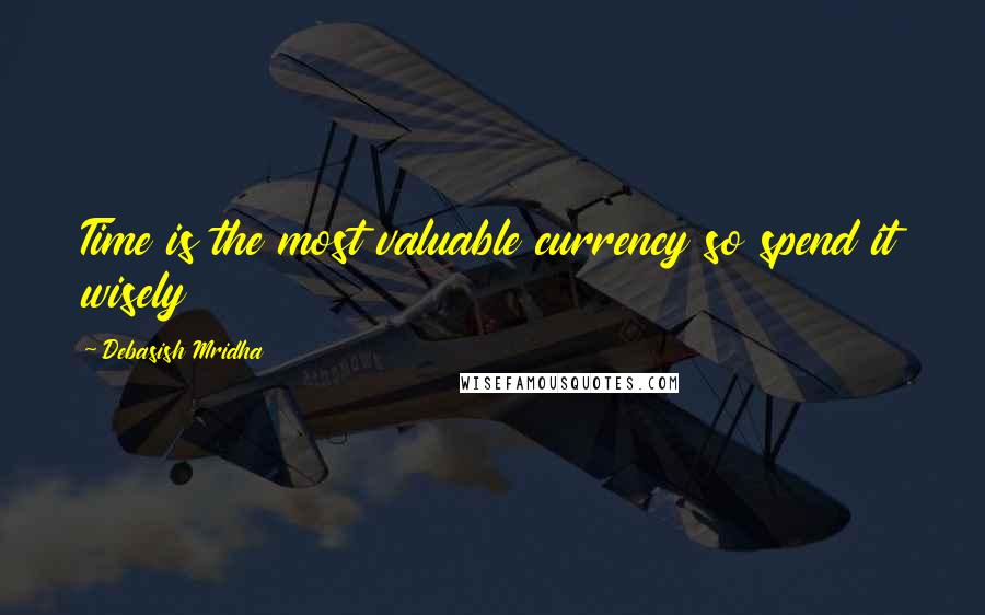 Debasish Mridha Quotes: Time is the most valuable currency so spend it wisely