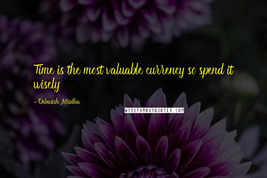 Debasish Mridha Quotes: Time is the most valuable currency so spend it wisely