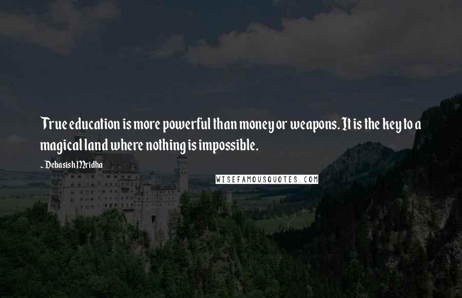 Debasish Mridha Quotes: True education is more powerful than money or weapons. It is the key to a magical land where nothing is impossible.