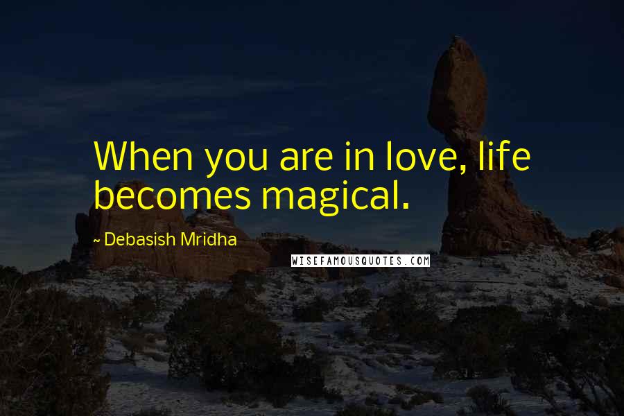 Debasish Mridha Quotes: When you are in love, life becomes magical.