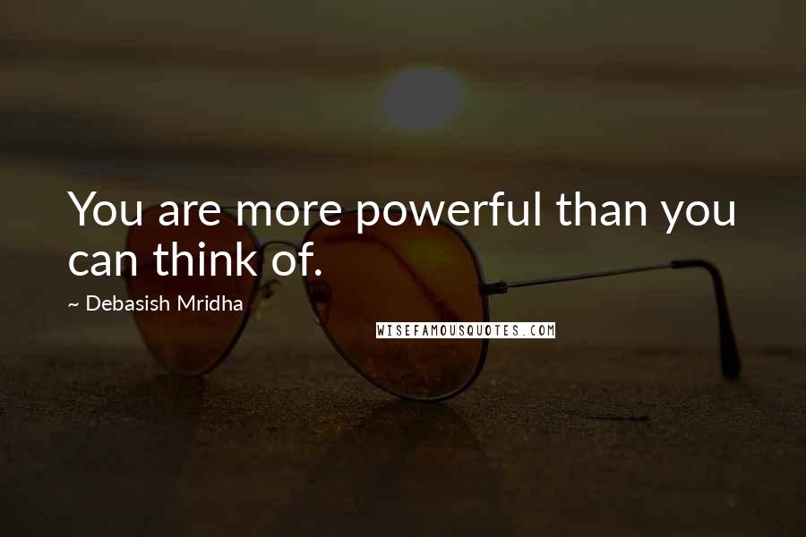 Debasish Mridha Quotes: You are more powerful than you can think of.