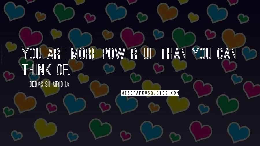 Debasish Mridha Quotes: You are more powerful than you can think of.