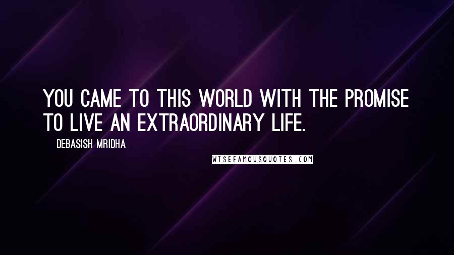 Debasish Mridha Quotes: You came to this world with the promise to live an extraordinary life.