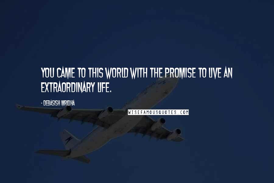 Debasish Mridha Quotes: You came to this world with the promise to live an extraordinary life.