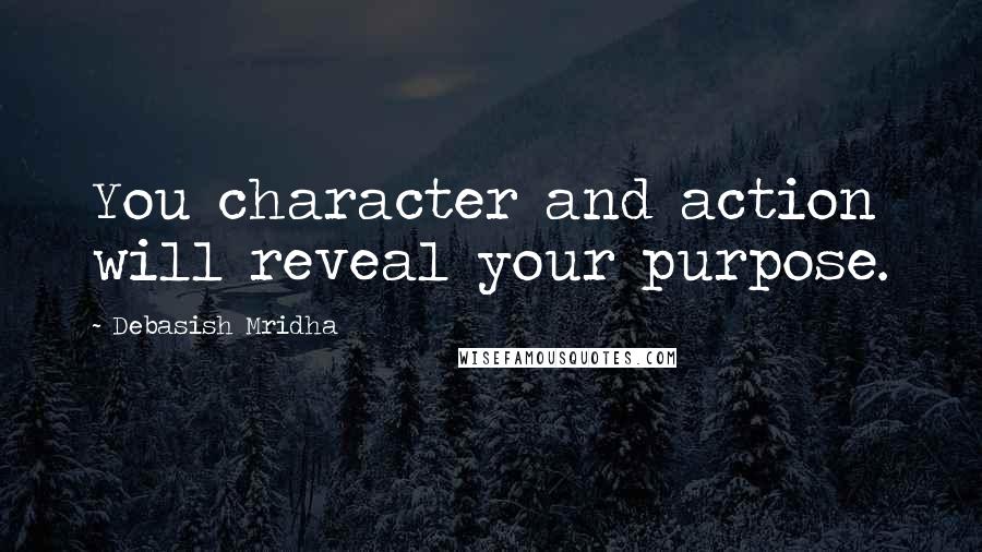 Debasish Mridha Quotes: You character and action will reveal your purpose.