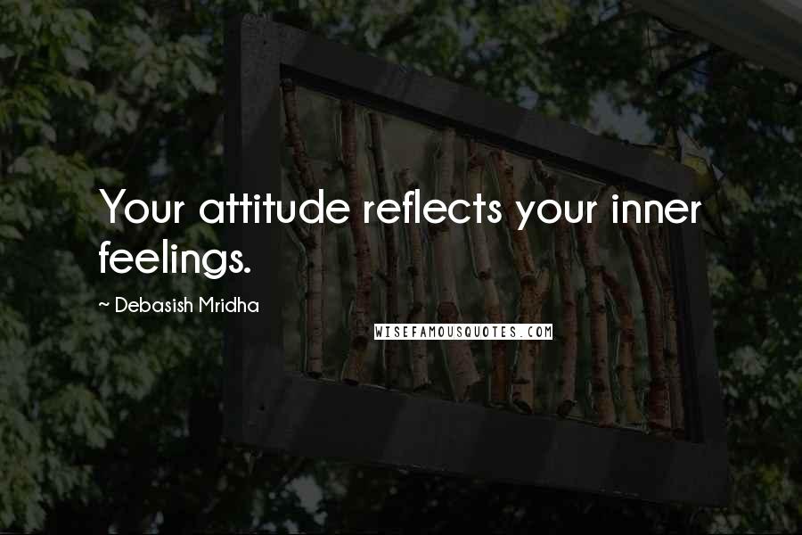 Debasish Mridha Quotes: Your attitude reflects your inner feelings.