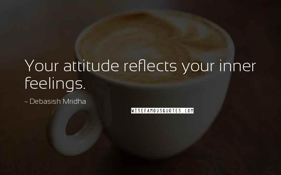 Debasish Mridha Quotes: Your attitude reflects your inner feelings.