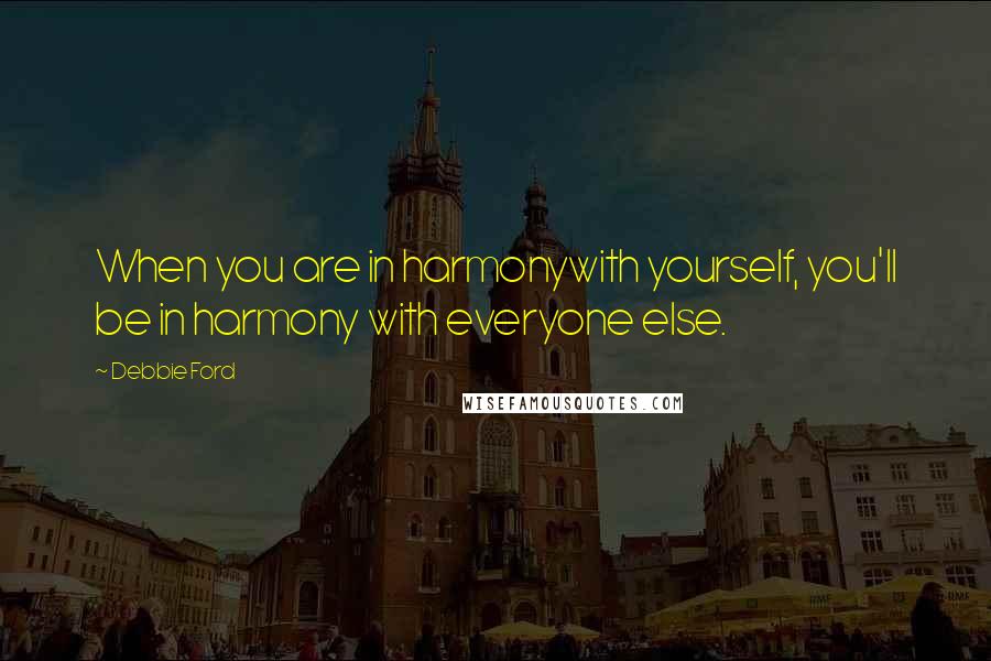 Debbie Ford Quotes: When you are in harmonywith yourself, you'll be in harmony with everyone else.