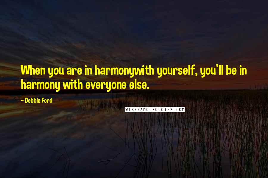 Debbie Ford Quotes: When you are in harmonywith yourself, you'll be in harmony with everyone else.