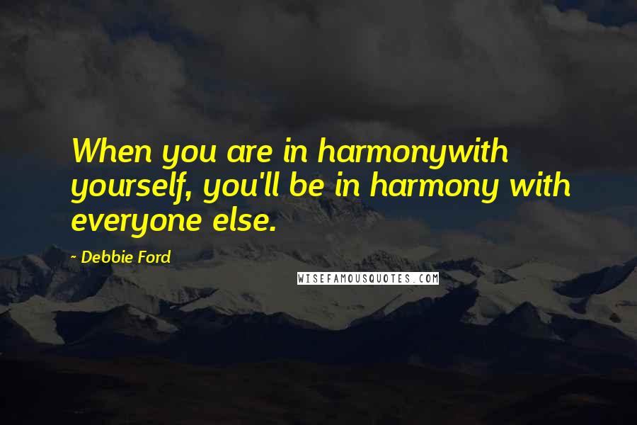 Debbie Ford Quotes: When you are in harmonywith yourself, you'll be in harmony with everyone else.