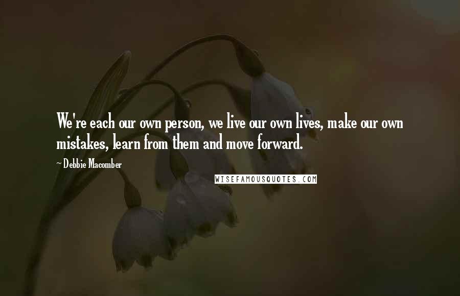 Debbie Macomber Quotes: We're each our own person, we live our own lives, make our own mistakes, learn from them and move forward.