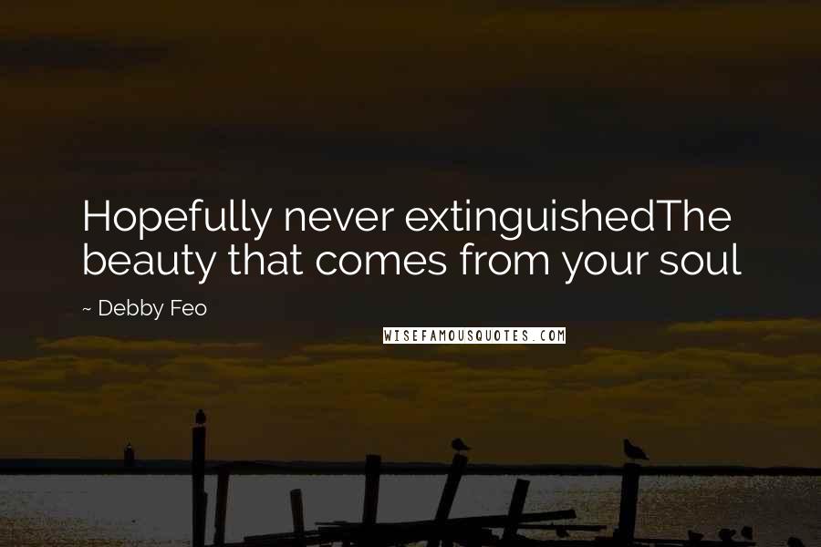 Debby Feo Quotes: Hopefully never extinguishedThe beauty that comes from your soul