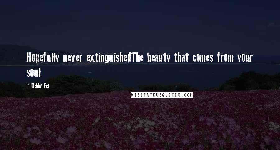 Debby Feo Quotes: Hopefully never extinguishedThe beauty that comes from your soul