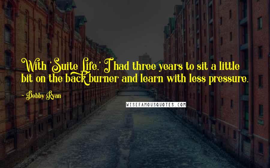 Debby Ryan Quotes: With 'Suite Life,' I had three years to sit a little bit on the back burner and learn with less pressure.