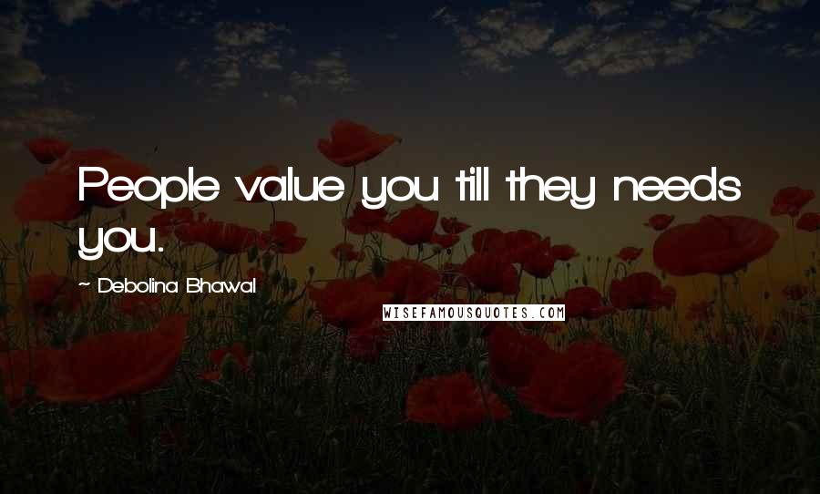 Debolina Bhawal Quotes: People value you till they needs you.