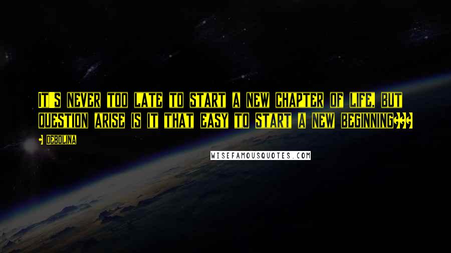 Debolina Quotes: It's never too late to start a new chapter of life, but question arise is it that easy to start a new beginning???