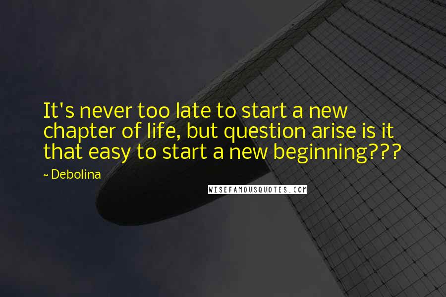 Debolina Quotes: It's never too late to start a new chapter of life, but question arise is it that easy to start a new beginning???