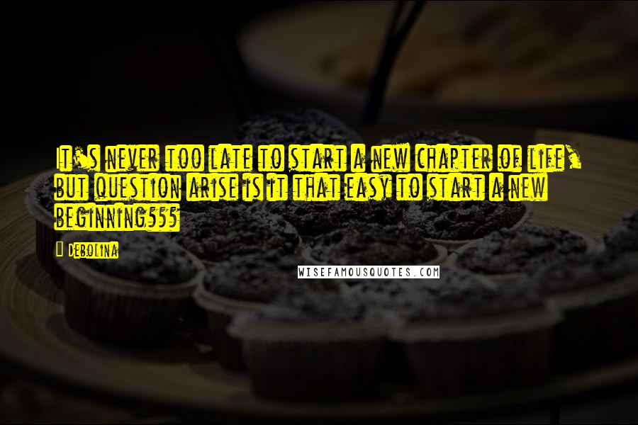 Debolina Quotes: It's never too late to start a new chapter of life, but question arise is it that easy to start a new beginning???