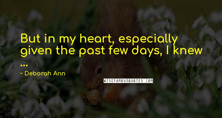 Deborah Ann Quotes: But in my heart, especially given the past few days, I knew ...