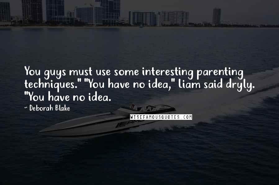 Deborah Blake Quotes: You guys must use some interesting parenting techniques." "You have no idea," Liam said dryly. "You have no idea.