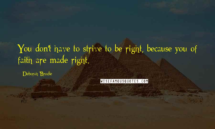 Deborah Brodie Quotes: You don't have to strive to be right, because you of faith are made right.