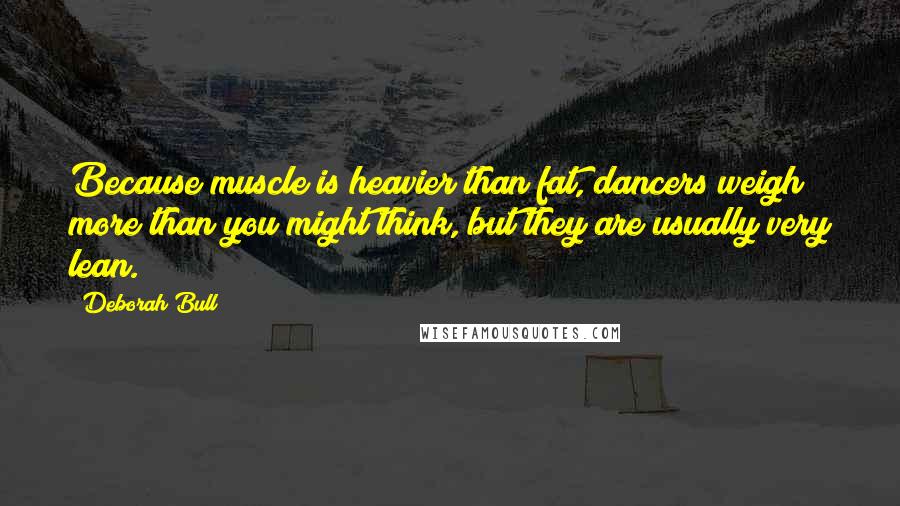 Deborah Bull Quotes: Because muscle is heavier than fat, dancers weigh more than you might think, but they are usually very lean.