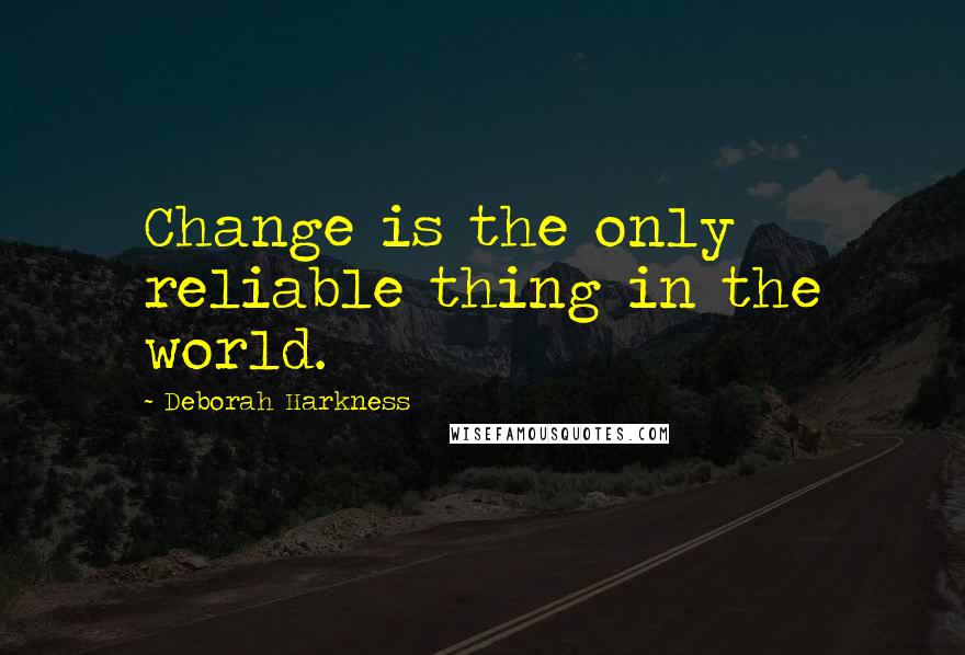 Deborah Harkness Quotes: Change is the only reliable thing in the world.