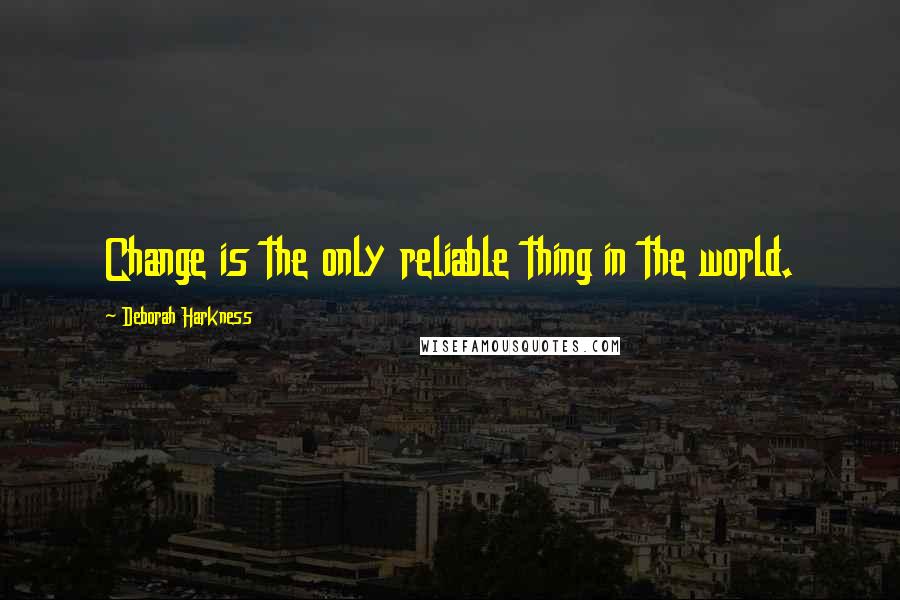 Deborah Harkness Quotes: Change is the only reliable thing in the world.