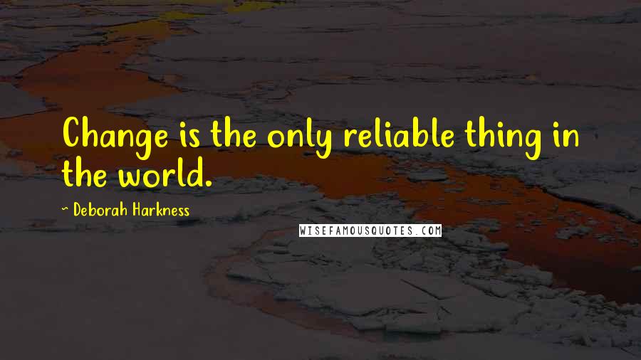 Deborah Harkness Quotes: Change is the only reliable thing in the world.