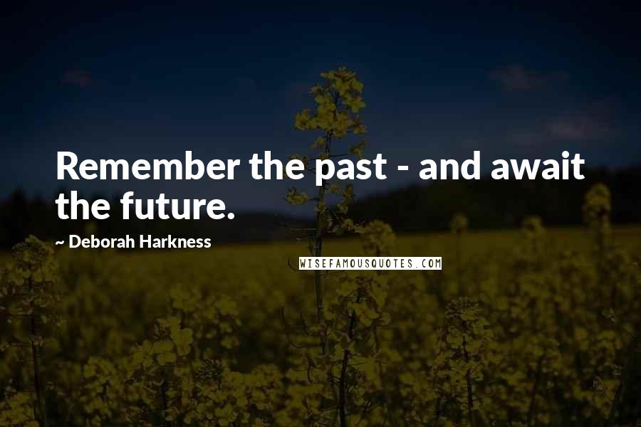 Deborah Harkness Quotes: Remember the past - and await the future.