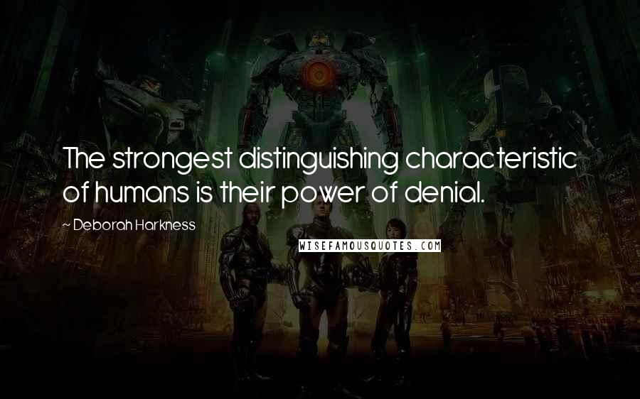 Deborah Harkness Quotes: The strongest distinguishing characteristic of humans is their power of denial.