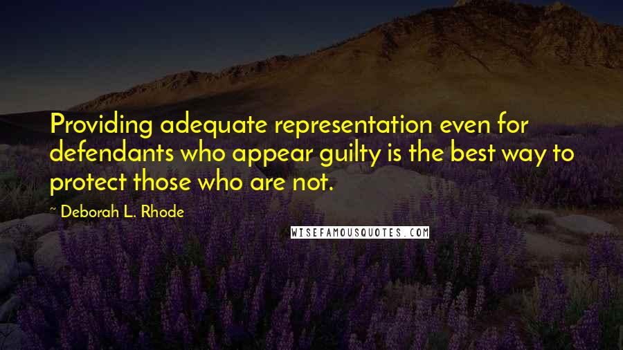 Deborah L. Rhode Quotes: Providing adequate representation even for defendants who appear guilty is the best way to protect those who are not.