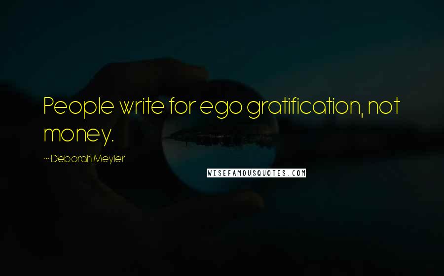 Deborah Meyler Quotes: People write for ego gratification, not money.