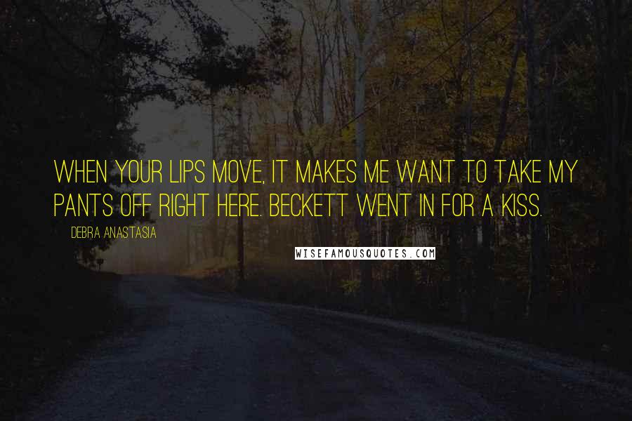 Debra Anastasia Quotes: When your lips move, it makes me want to take my pants off right here. Beckett went in for a kiss.