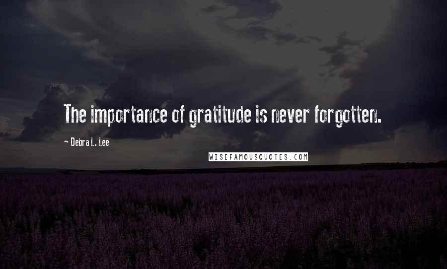 Debra L. Lee Quotes: The importance of gratitude is never forgotten.