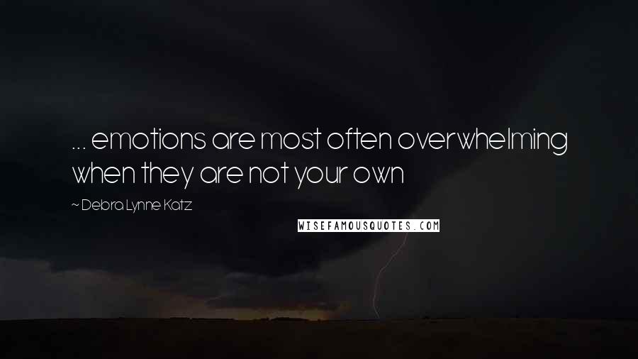 Debra Lynne Katz Quotes: ... emotions are most often overwhelming when they are not your own