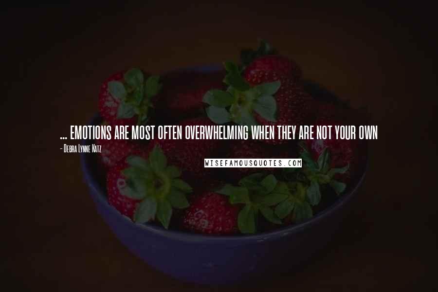 Debra Lynne Katz Quotes: ... emotions are most often overwhelming when they are not your own