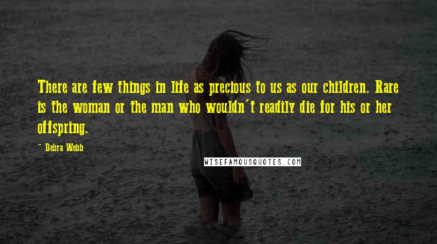 Debra Webb Quotes: There are few things in life as precious to us as our children. Rare is the woman or the man who wouldn't readily die for his or her offspring.